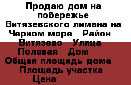 Продаю дом на побережье Витязевского лимана на Черном море › Район ­ Витязево › Улица ­ Полевая › Дом ­ 1 › Общая площадь дома ­ 65 › Площадь участка ­ 800 › Цена ­ 7 900 000 - Краснодарский край, Анапский р-н, Анапа г. Недвижимость » Дома, коттеджи, дачи продажа   . Краснодарский край